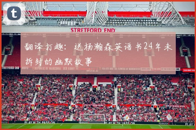 翻译打趣：送杨瀚森英语书24年未拆封的幽默故事
