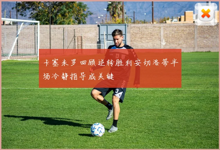 卡塞米罗回顾逆转胜利安切洛蒂半场冷静指导成关键