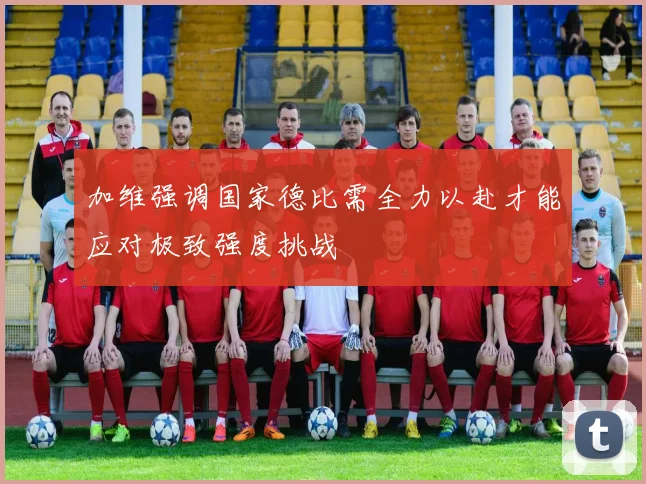 加维强调国家德比需全力以赴才能应对极致强度挑战