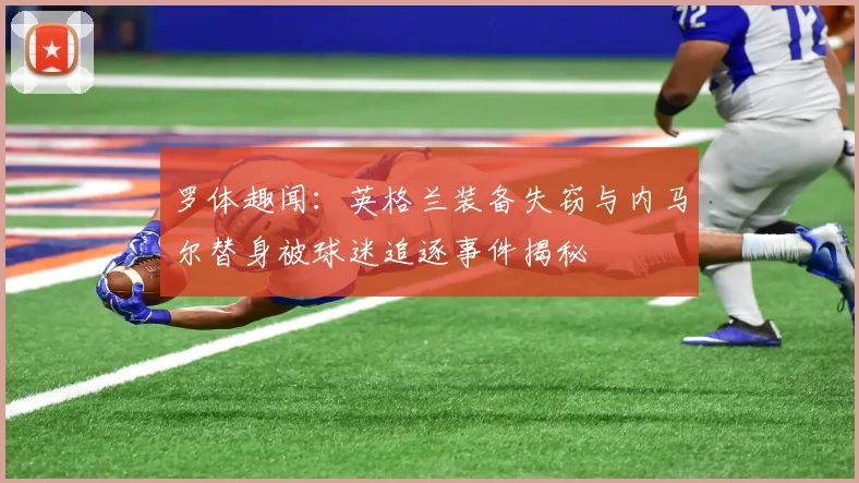 罗体趣闻：英格兰装备失窃与内马尔替身被球迷追逐事件揭秘