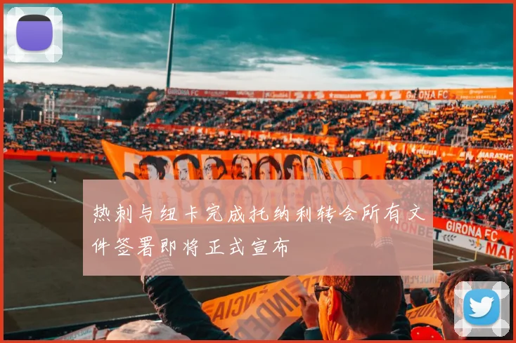 热刺与纽卡完成托纳利转会所有文件签署即将正式宣布